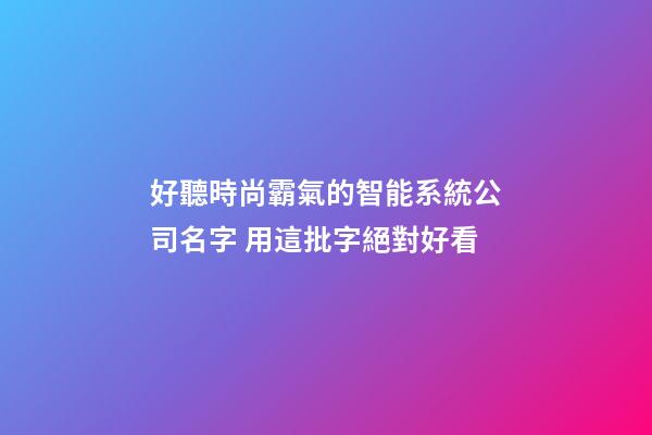 好聽時尚霸氣的智能系統公司名字 用這批字絕對好看-第1張-公司起名-玄機派